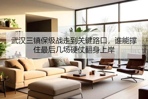 武汉三镇保级战走到关键路口，谁能撑住最后几场硬仗翻身上岸